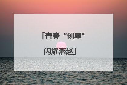 青春“创星” 闪耀燕赵