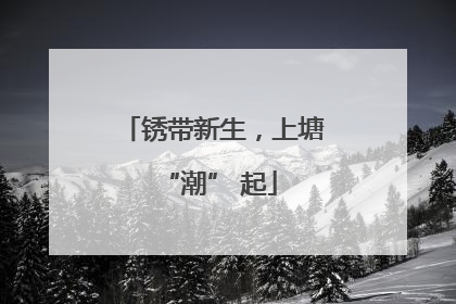 锈带新生，上塘 “潮” 起