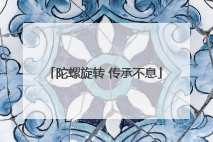 陀螺旋转 传承不息