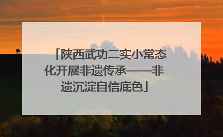 陕西武功二实小常态化开展非遗传承——非遗沉淀自信底色