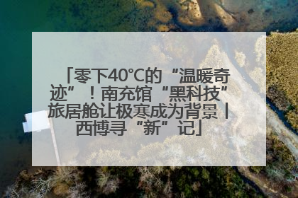零下40℃的“温暖奇迹”！南充馆“黑科技”旅居舱让极寒成为背景丨西博寻“新”记