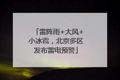 雷阵雨+大风+小冰雹，北京多区发布雷电预警