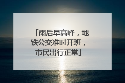 雨后早高峰，地铁公交准时开班，市民出行正常