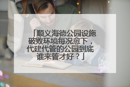 顺义海德公园设施破败环境每况愈下，代建代管的公园到底谁来管才好？
