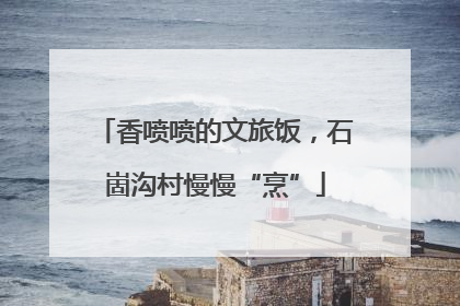 香喷喷的文旅饭，石崮沟村慢慢“烹”