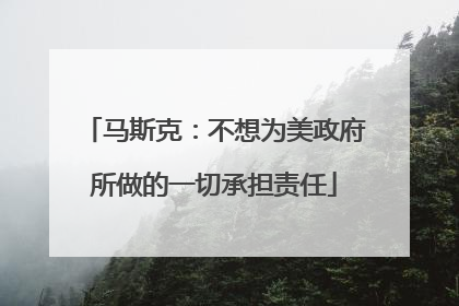 马斯克：不想为美政府所做的一切承担责任