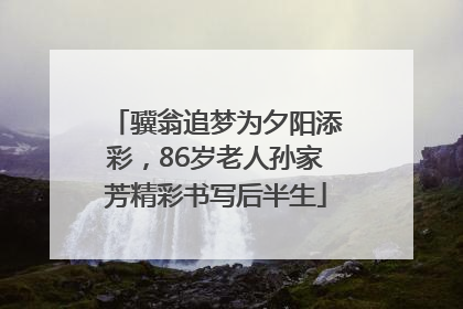 骥翁追梦为夕阳添彩，86岁老人孙家芳精彩书写后半生