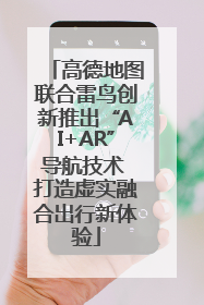 高德地图联合雷鸟创新推出“AI+AR”导航技术 打造虚实融合出行新体验