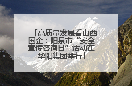 高质量发展看山西国企：阳泉市“安全宣传咨询日”活动在华阳集团举行