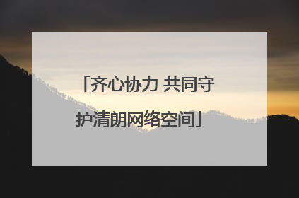 齐心协力 共同守护清朗网络空间