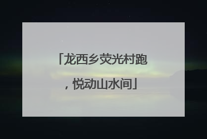 龙西乡荧光村跑，悦动山水间