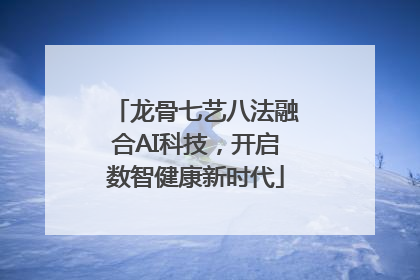 龙骨七艺八法融合AI科技，开启数智健康新时代