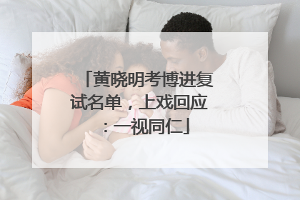 黄晓明考博进复试名单，上戏回应：一视同仁