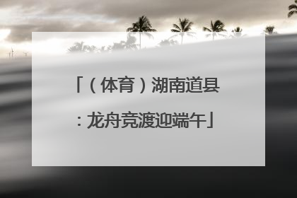 （体育）湖南道县：龙舟竞渡迎端午
