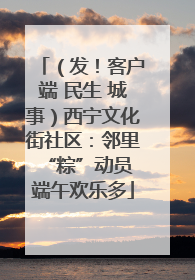 （发！客户端 民生 城事）西宁文化街社区：邻里“粽”动员 端午欢乐多