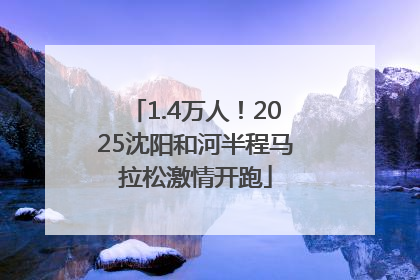 1.4万人！2025沈阳和河半程马拉松激情开跑