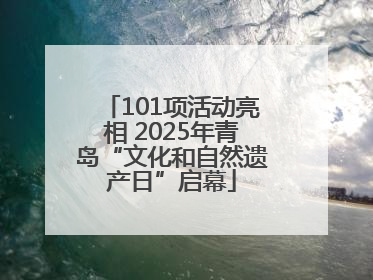 101项活动亮相 2025年青岛“文化和自然遗产日”启幕