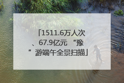 1511.6万人次、67.9亿元 “豫”游端午全景扫描