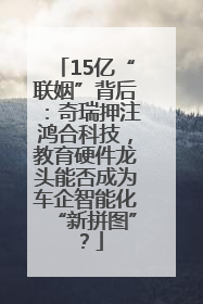 15亿“联姻”背后：奇瑞押注鸿合科技，教育硬件龙头能否成为车企智能化“新拼图”？