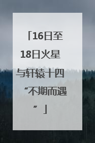 16日至18日火星与轩辕十四“不期而遇”