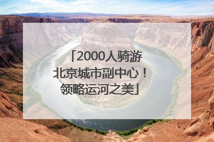 2000人骑游北京城市副中心！领略运河之美