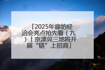 2025年廊坊经洽会亮点抢先看（九）丨京津冀三地将开展“链”上招商