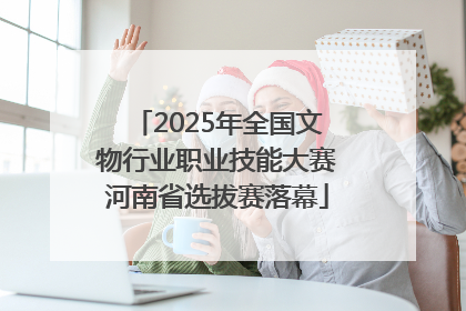 2025年全国文物行业职业技能大赛河南省选拔赛落幕