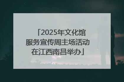 2025年文化馆服务宣传周主场活动在江西南昌举办