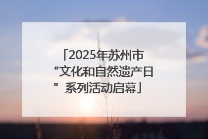 2025年苏州市“文化和自然遗产日”系列活动启幕