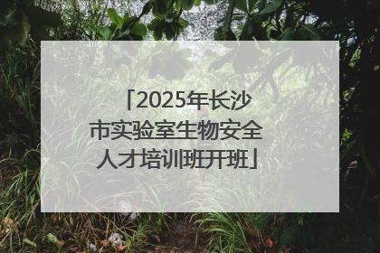 2025年长沙市实验室生物安全人才培训班开班