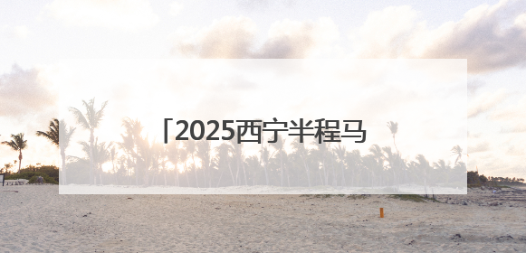 2025西宁半程马拉松赛事路线发布