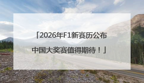 2026年F1新赛历公布 中国大奖赛值得期待！