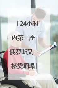 24小时内第二座 俄罗斯又一桥梁坍塌