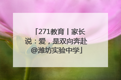 271教育丨家长说：爱，是双向奔赴@潍坊实验中学