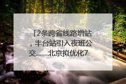 2条跨省线路增站，丰台站引入夜班公交……北京拟优化7条公交线！