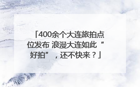 400余个大连旅拍点位发布 浪漫大连如此“好拍”，还不快来？