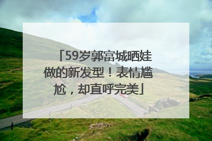 59岁郭富城晒娃做的新发型！表情尴尬，却直呼完美