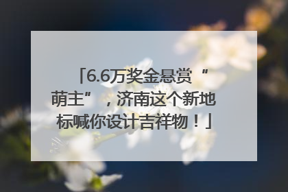 6.6万奖金悬赏“萌主”，济南这个新地标喊你设计吉祥物！