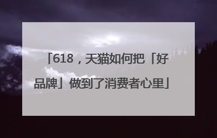 618，天猫如何把「好品牌」做到了消费者心里