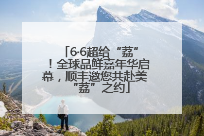 6·6超给“荔”！全球品鲜嘉年华启幕，顺丰邀您共赴美“荔”之约