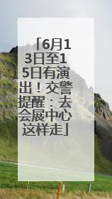 6月13日至15日有演出！交警提醒：去会展中心这样走