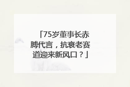 75岁董事长赤膊代言，抗衰老赛道迎来新风口？