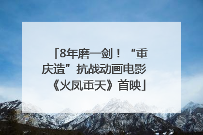 8年磨一剑！“重庆造”抗战动画电影《火凤重天》首映