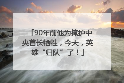 90年前他为掩护中央首长牺牲，今天，英雄“归队”了！