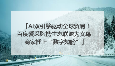 AI双引擎驱动全球贸易！百度爱采购携生态联盟为义乌商家插上“数字翅膀”