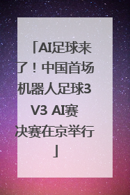 AI足球来了！中国首场机器人足球3V3 AI赛决赛在京举行