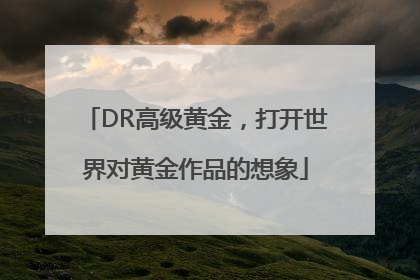 DR高级黄金，打开世界对黄金作品的想象