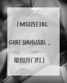 MSI首日BLG横扫越南战队，取得开门红